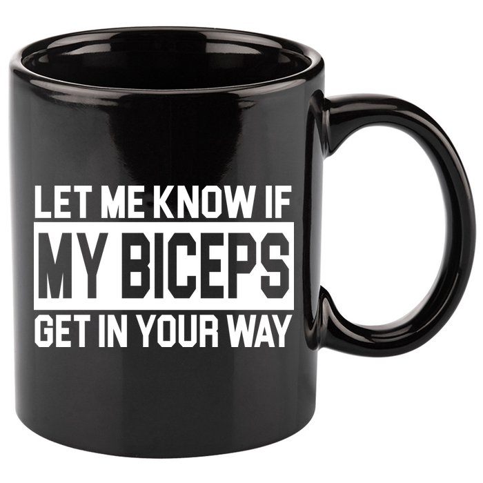 Let Me Know If My Biceps Get In Your Way 11oz C Handle Ceramic Mug