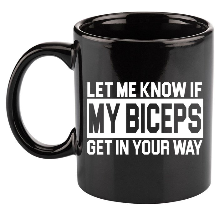 Let Me Know If My Biceps Get In Your Way 11oz C Handle Ceramic Mug