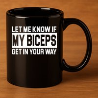 Let Me Know If My Biceps Get In Your Way 11oz C Handle Ceramic Mug