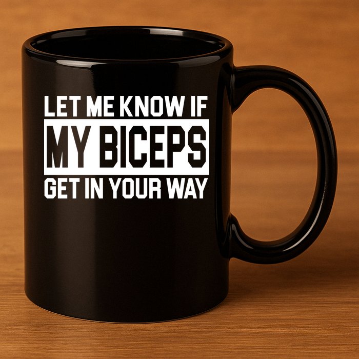 Let Me Know If My Biceps Get In Your Way 11oz C Handle Ceramic Mug
