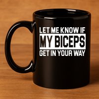 Let Me Know If My Biceps Get In Your Way 11oz C Handle Ceramic Mug