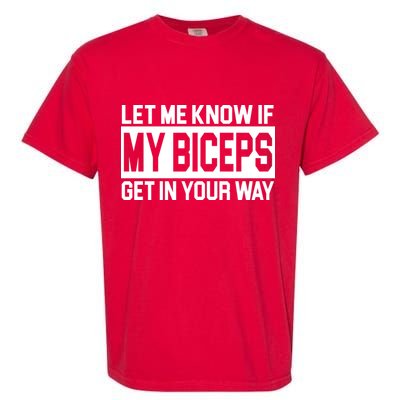 Let Me Know If My Biceps Get In Your Way Garment-Dyed Heavyweight T-Shirt