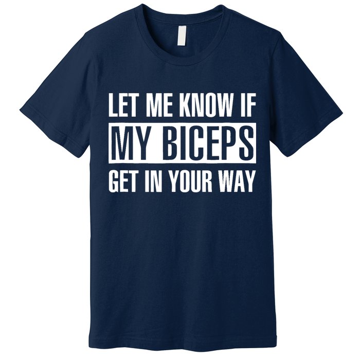 Let Me Know If My Biceps Get In Your Way Funny Premium T-Shirt