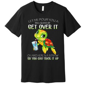 Let Me Pour You A Tall Glass Of Get Over It Turtle Gifts Premium T-Shirt