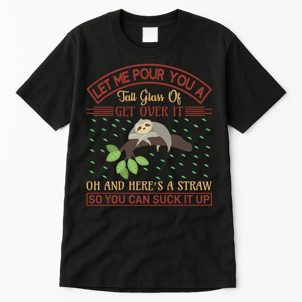 Let Me Pour You A Tall Glass Of Get Over It Tall T-Shirt