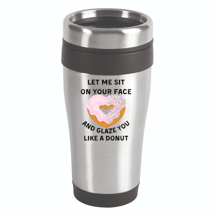 Let Me Sit On Your Face And Glaze You Like A Donut 16oz Travel Tumbler