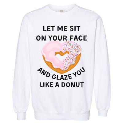 Let Me Sit On Your Face And Glaze You Like A Donut Garment-Dyed Sweatshirt