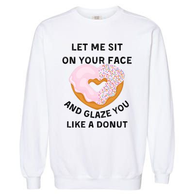 Let Me Sit On Your Face And Glaze You Like A Donut Garment-Dyed Sweatshirt