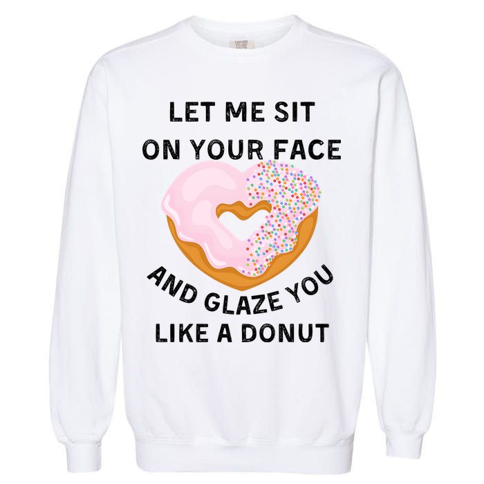Let Me Sit On Your Face And Glaze You Like A Donut Garment-Dyed Sweatshirt