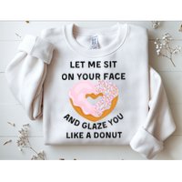 Let Me Sit On Your Face And Glaze You Like A Donut Sweatshirt