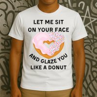 Let Me Sit On Your Face And Glaze You Like A Donut T-Shirt
