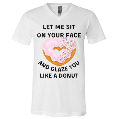 Let Me Sit On Your Face And Glaze You Like A Donut V-Neck T-Shirt