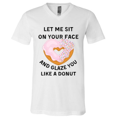 Let Me Sit On Your Face And Glaze You Like A Donut V-Neck T-Shirt