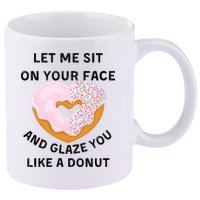 Let Me Sit On Your Face And Glaze You Like A Donut 11oz C Handle Ceramic Mug