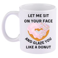 Let Me Sit On Your Face And Glaze You Like A Donut 11oz C Handle Ceramic Mug