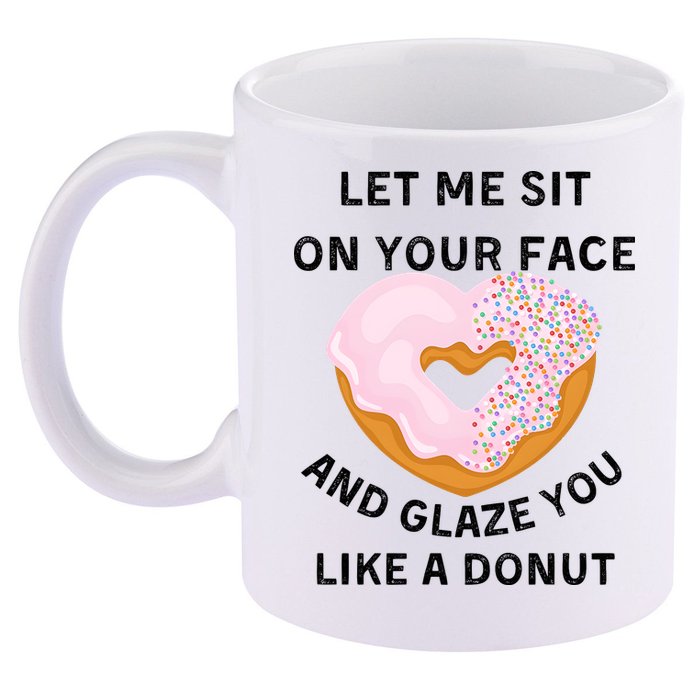 Let Me Sit On Your Face And Glaze You Like A Donut 11oz C Handle Ceramic Mug