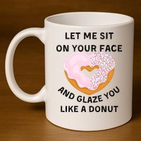 Let Me Sit On Your Face And Glaze You Like A Donut 11oz C Handle Ceramic Mug