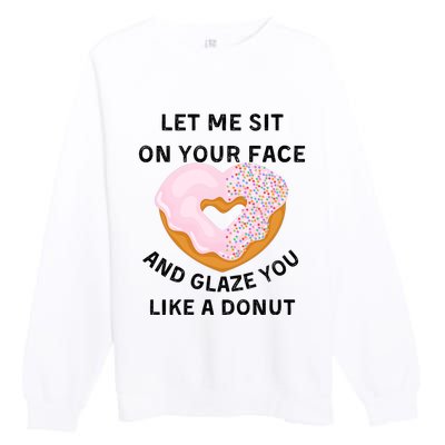 Let Me Sit On Your Face And Glaze You Like A Donut Premium Crewneck Sweatshirt