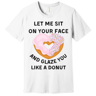 Let Me Sit On Your Face And Glaze You Like A Donut Premium T-Shirt