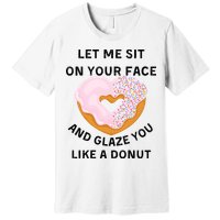 Let Me Sit On Your Face And Glaze You Like A Donut Premium T-Shirt