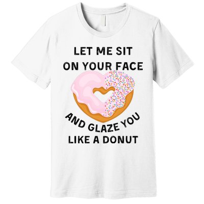 Let Me Sit On Your Face And Glaze You Like A Donut Premium T-Shirt