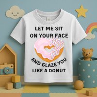 Let Me Sit On Your Face And Glaze You Like A Donut Toddler T-Shirt