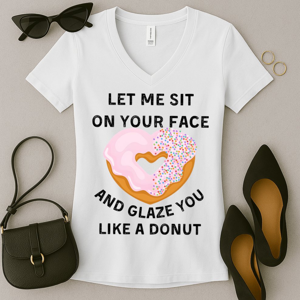 Let Me Sit On Your Face And Glaze You Like A Donut Women's V-Neck T-Shirt