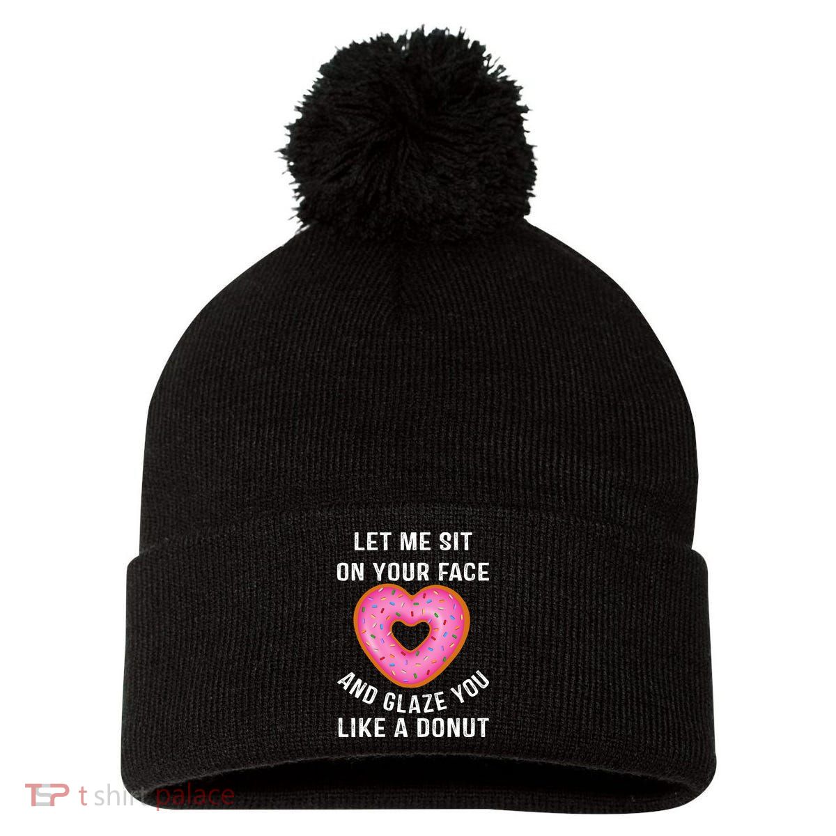 Let Me Sit On Your Face And Glaze You Like A Donut Funny Gift Pom Pom 12in Knit Beanie