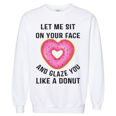 Let Me Sit On Your Face And Glaze You Like A Donut Funny Gift Garment-Dyed Sweatshirt