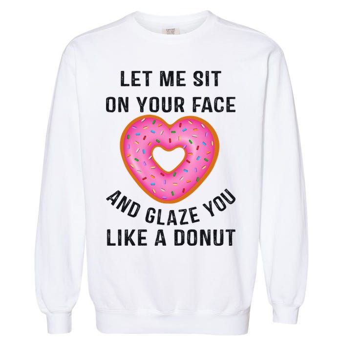 Let Me Sit On Your Face And Glaze You Like A Donut Funny Gift Garment-Dyed Sweatshirt