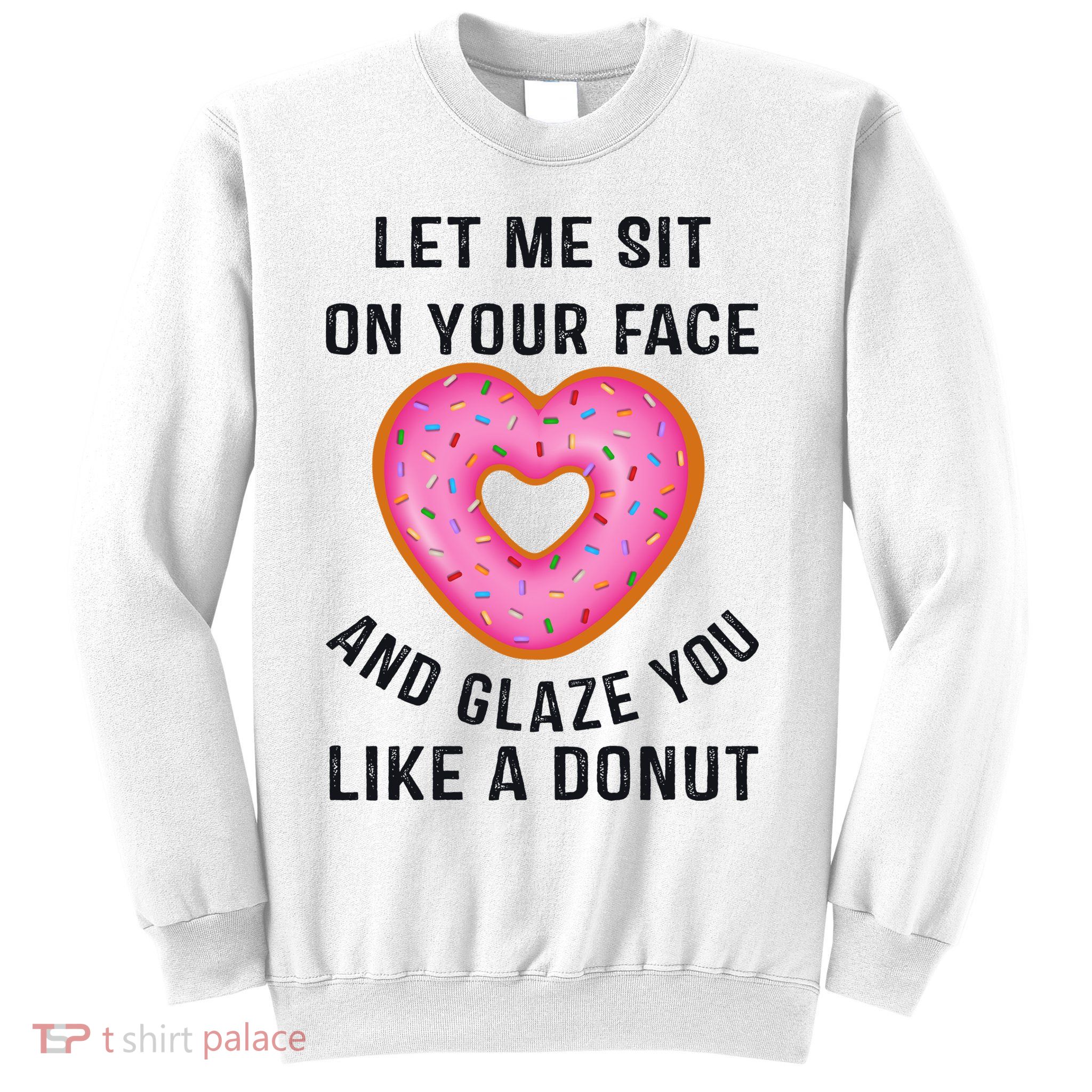 Let Me Sit On Your Face And Glaze You Like A Donut Funny Gift Sweatshirt
