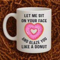 Let Me Sit On Your Face And Glaze You Like A Donut Funny Gift Mug