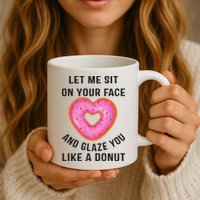 Let Me Sit On Your Face And Glaze You Like A Donut Funny Gift Mug