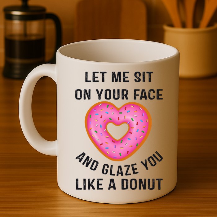 Let Me Sit On Your Face And Glaze You Like A Donut Funny Gift Mug