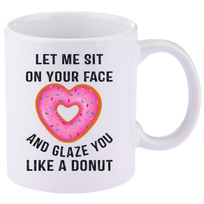 Let Me Sit On Your Face And Glaze You Like A Donut Funny Gift 11oz C Handle Ceramic Mug