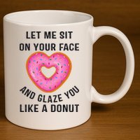 Let Me Sit On Your Face And Glaze You Like A Donut Funny Gift 11oz C Handle Ceramic Mug