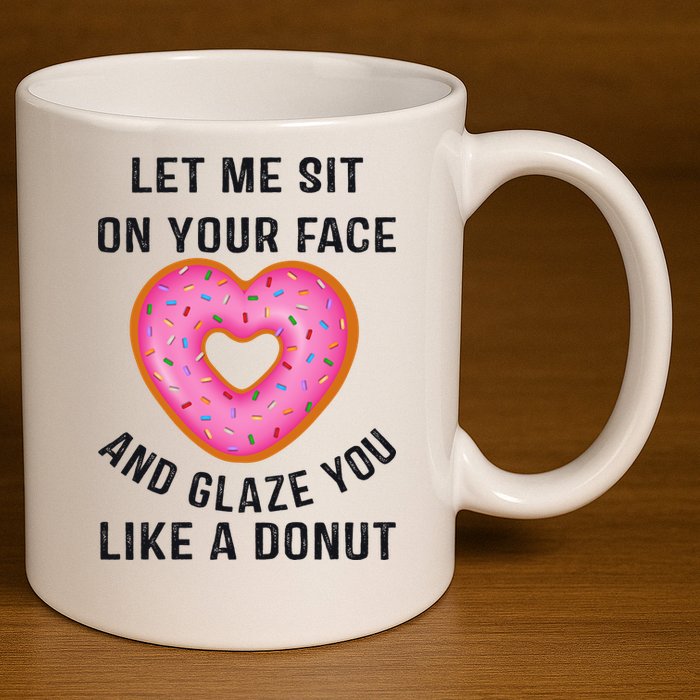 Let Me Sit On Your Face And Glaze You Like A Donut Funny Gift 11oz C Handle Ceramic Mug