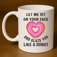 Let Me Sit On Your Face And Glaze You Like A Donut Funny Gift 11oz C Handle Ceramic Mug