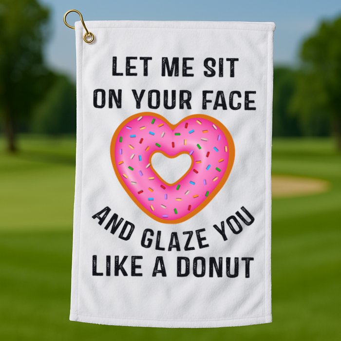 Let Me Sit On Your Face And Glaze You Like A Donut Funny Gift Golf Towel
