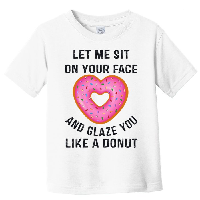 Let Me Sit On Your Face And Glaze You Like A Donut Funny Gift Toddler T-Shirt