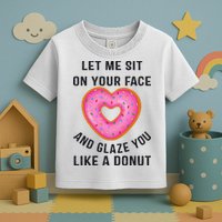 Let Me Sit On Your Face And Glaze You Like A Donut Funny Gift Toddler T-Shirt