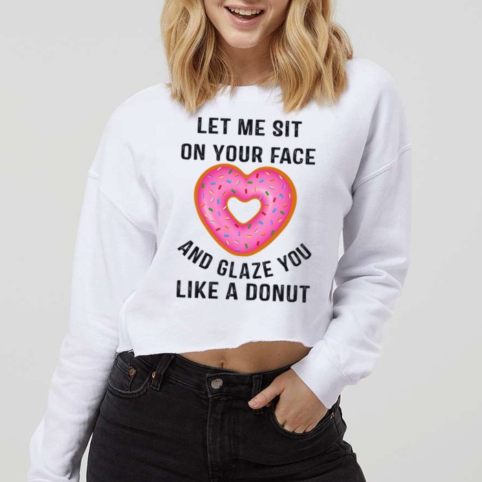 Let Me Sit On Your Face And Glaze You Like A Donut Funny Gift Cropped Pullover Crew