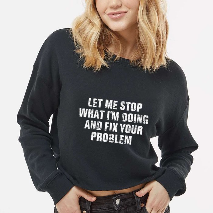Let Me Stop What IM Doing And Fix Your Problem Cropped Pullover Crew