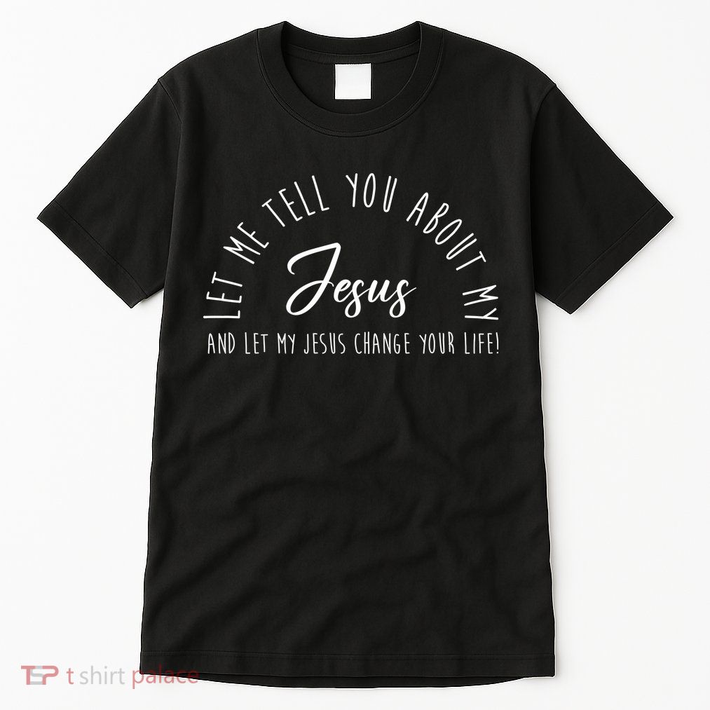 Let Me Tell You About My Jesus And Let My Jesus Change Your Life Tall T-Shirt