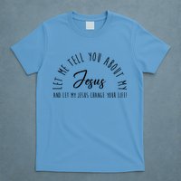 Let Me Tell You About My Jesus And Let My Jesus Change Your Life T-Shirt