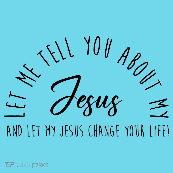 Let Me Tell You About My Jesus And Let My Jesus Change Your Life T-Shirt