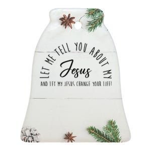 Let Me Tell You About My Jesus And Let My Jesus Change Your Life Ceramic Bell Ornament