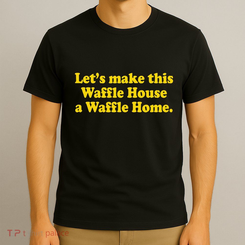 Lets Make This Waffle Houses A Waffle Home T-Shirt