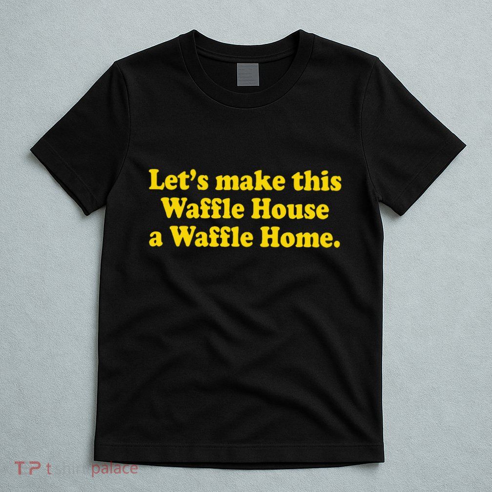 Lets Make This Waffle Houses A Waffle Home T-Shirt