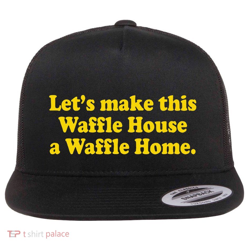Lets Make This Waffle Houses A Waffle Home Flatbill Hat